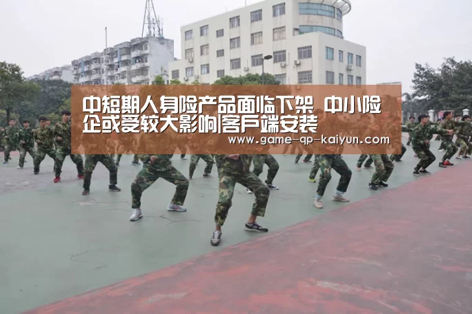 中短期人身险产品面临下架 中小险企或受较大影响|客户端安装(图1) 访问体验