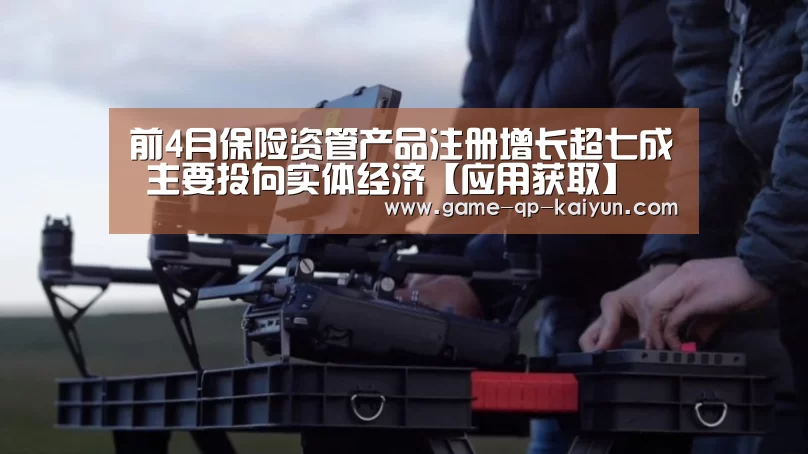前4月保险资管产品注册增长超七成 主要投向实体经济【应用获取】(图2) 客户端安装