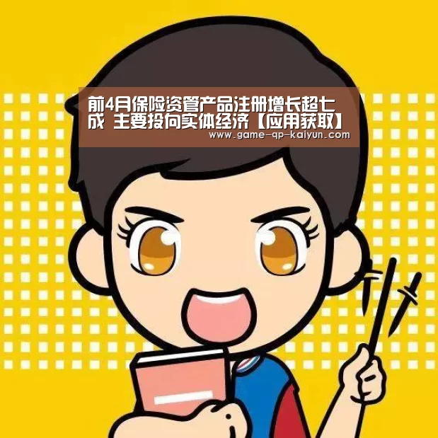 前4月保险资管产品注册增长超七成 主要投向实体经济【应用获取】(图1) 客户端安装
